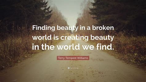 Terry Tempest Williams Quote Finding Beauty In A Broken World Is