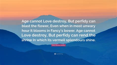 We did not find results for: Percy Bysshe Shelley Quote: "Age cannot Love destroy, But perfidy can blast the flower, Even ...