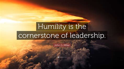 John G Miller Quote “humility Is The Cornerstone Of Leadership”