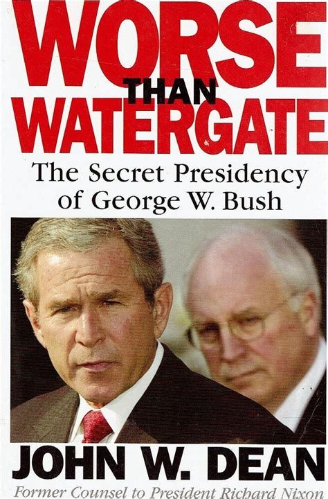 Worse Than Watergate The Secret Presidency Of George W Bush Dean John