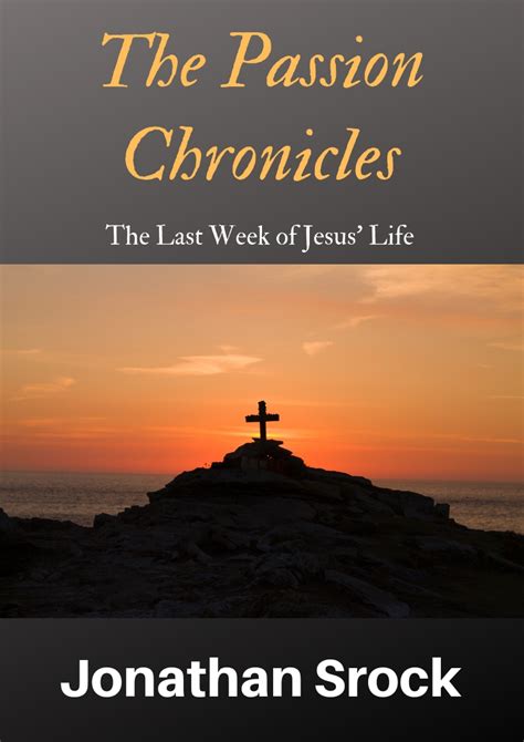 The Passion Chronicles The Last Week Of Jesus Life By Jonathan Srock