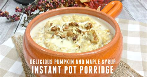 Delicious Instant Pot Pumpkin And Maple Syrup Porridge Recipe