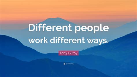 Tony Gilroy Quote Different People Work Different Ways