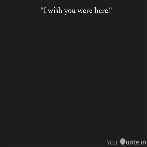 I Wish You Were Here Quotes And Writings By Yourquote Baba Yourquote