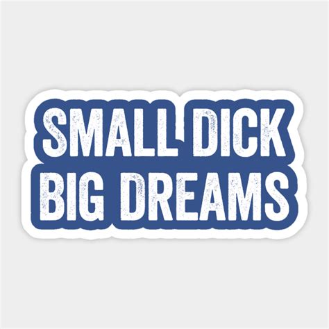 Small Dick Big Dreams White Offensive Adult Humor Sticker Teepublic