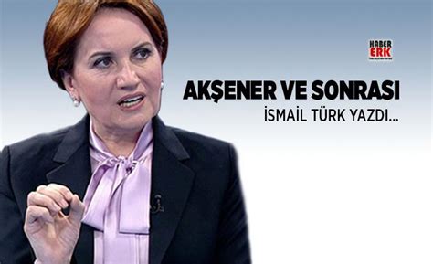 Akşener Ve Sonrası İsmail Türk