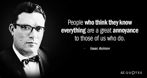 Isaac Asimov Quote People Who Think They Know Everything Are A Great