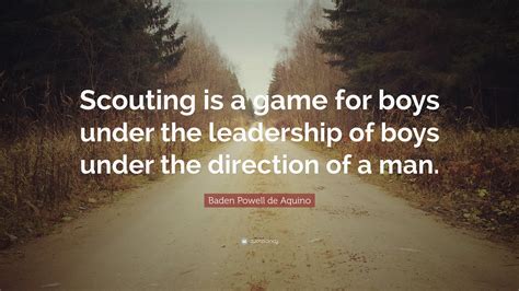 Baden Powell De Aquino Quote “scouting Is A Game For Boys Under The