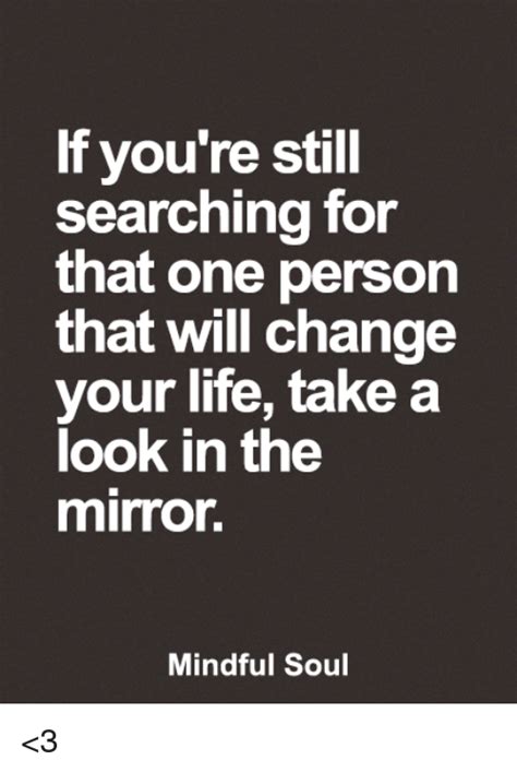 If Youre Still Searching For That One Person That Will Change Your