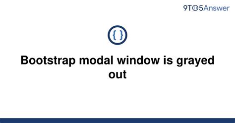 Solved Bootstrap Modal Window Is Grayed Out 9to5Answer