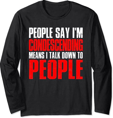 People Say Im Condescending Means I Talk Down Long Sleeve
