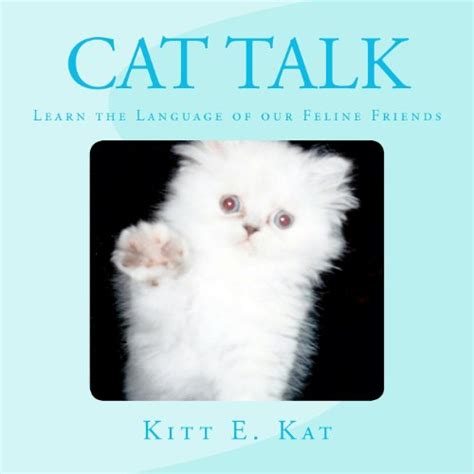 Cat Talk Learn The Language Of Our Feline Friends 1 By Kitt E Kat
