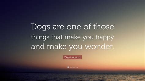 Dean Koontz Quote Dogs Are One Of Those Things That Make You Happy