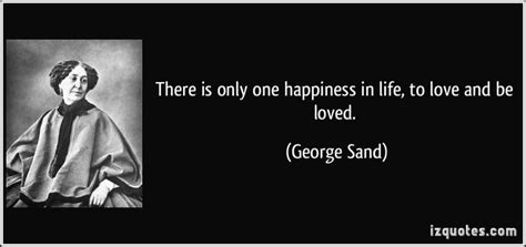 There Is Only One Happiness In Life To Love And Be Loved George Sand