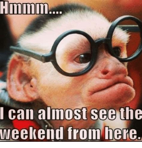 Hmmm Can Almost See The Weekend From Here Meme On Meme
