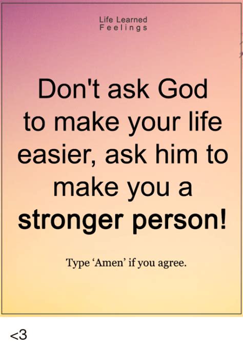 Life Learned Feelings Dont Ask God To Make Your Life Easier Ask Him To