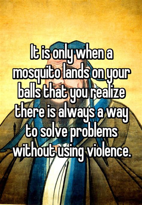 it is only when a mosquito lands on your balls that you realize there is always a way to solve
