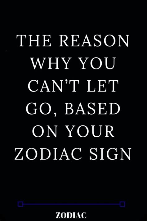 The Reason Why You Cant Let Go Based On Your Zodiac Sign Zodiac