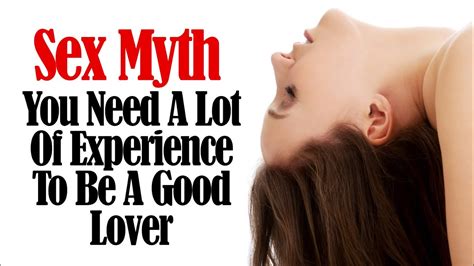 sex myths you need a lot of experience to be a good lover youtube