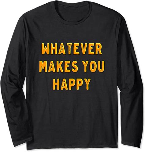 Whatever Makes You Happy Long Sleeve T Shirt Clothing Shoes And Jewelry