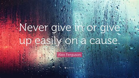 Alex Ferguson Quote Never Give In Or Give Up Easily On A Cause