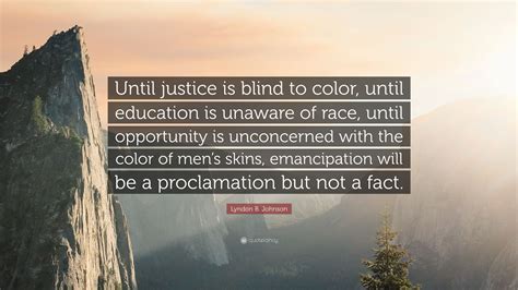 It's like the ten commandments saying, you know. Lyndon B. Johnson Quote: "Until justice is blind to color, until education is unaware of race ...