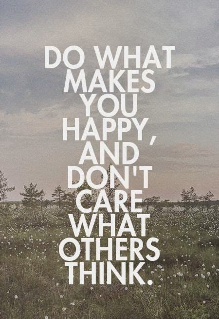Do What Makes You Happy And Dont Care What Others Think Wisdom