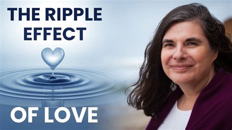 The Ripple Effect Of Love Youtube
