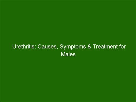 Urethritis Causes Symptoms And Treatment For Males Health And Beauty