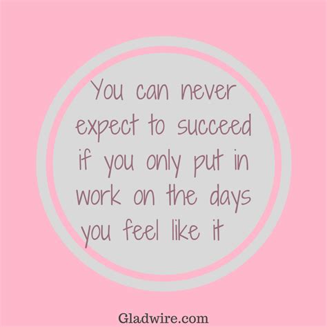 You Can Never Expect To Succeed If You Only Put In Work On The Days