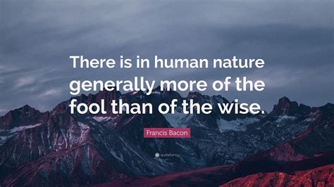 francis bacon quote “there is in human nature generally more of the fool than of the wise ”