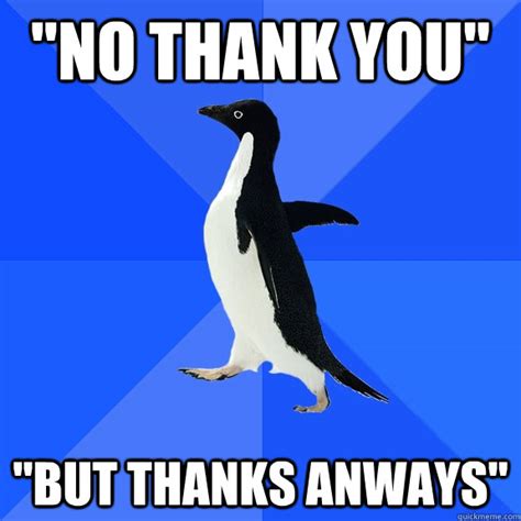 No Thank You But Thanks Anways Socially Awkward Penguin Quickmeme