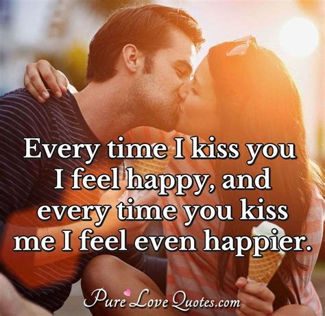 Every Time I Kiss You I Feel Happy And Every Time You Kiss Me I Feel Even Purelovequotes
