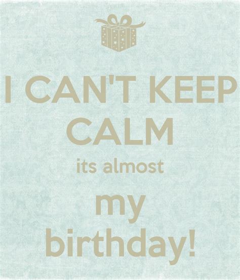 I Cant Keep Calm Its Almost My Birthday Keep Calm And Carry On
