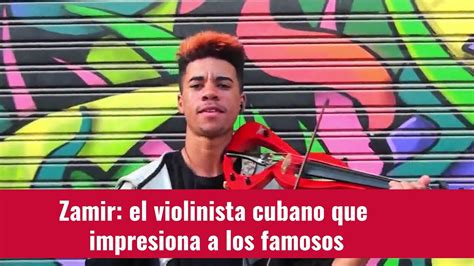 zamir el violinista cubano que impresiona a los famosos video dailymotion