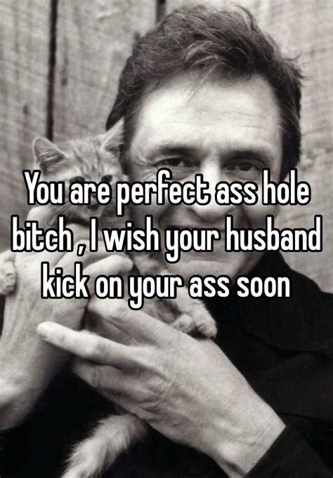 You Are Perfect Ass Hole Bitch I Wish Your Husband Kick On Your Ass Soon