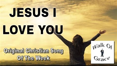 Jesus I Love You Original Christian Song Of The Week Youtube