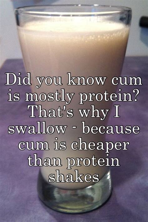 Did You Know Cum Is Mostly Protein That S Why I Swallow Because Cum Is Cheaper Than Protein