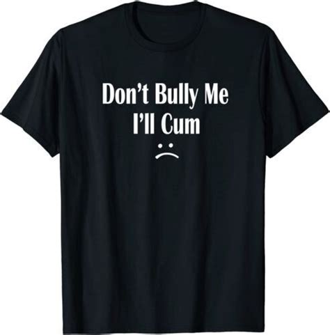 funny don t bully me i ll cum t shirt cum slut tshirt ebay