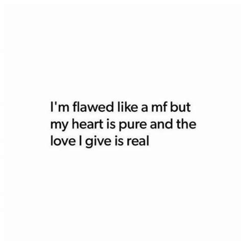 Im Flawed Like A Mf But My Heart Is Pure And The Love I Give Is Real