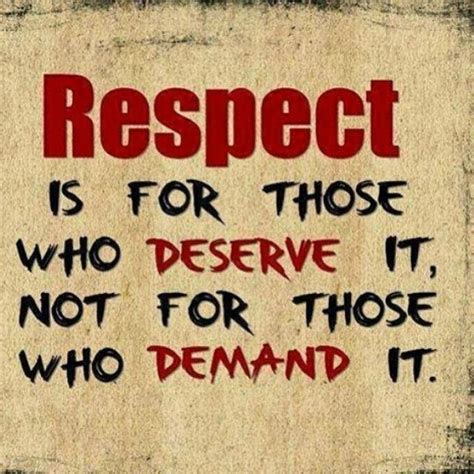 Respect Is For Those Who Deserve It Not For Those Who Demand It