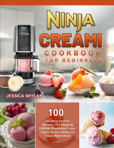 Ninja Creami Cookbook For Beginners Decadent And Fun Recipes The Complete Creami Homemade