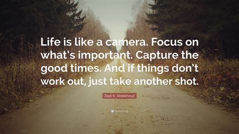 Ziad K Abdelnour Quote Life Is Like A Camera Focus On