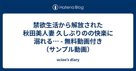 禁欲生活から解放された秋田美人妻 久しぶりのの快楽に溺れる 無料動画付き（サンプル動画） Ucioo’s Diary