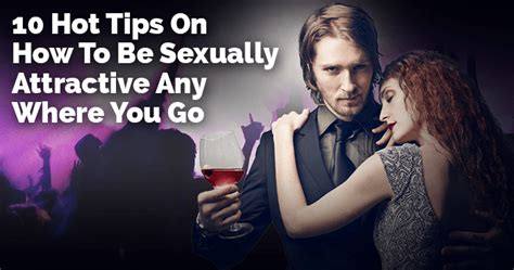 10 hot tips on how to be sexually attractive anywhere you go
