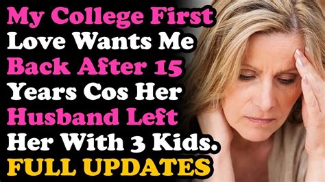 Updated College First Love Cheated Now Wants Me Back 15 Yr Later Cos Hubby Left Surviving