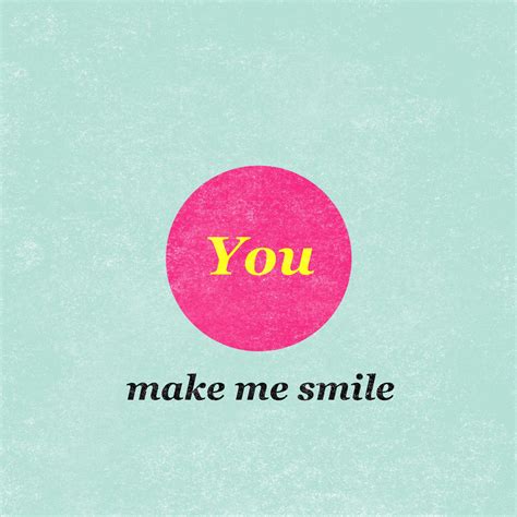 You Make Me Smile I Smile Sayings