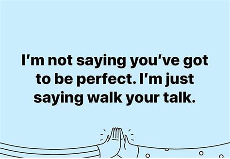 Im Not Saying Youve Got To Be Perfect Im Just Saying Walk Your Talk