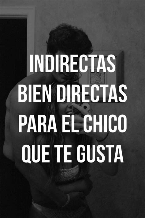 Indirectas Bien Directas Para El Chico Que Te Gusta Frases Bonitas