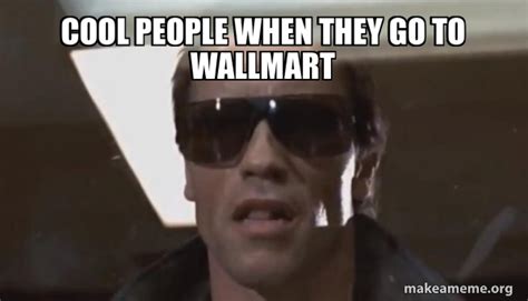 Cool People When They Go To Wallmart The Terminator Make A Meme